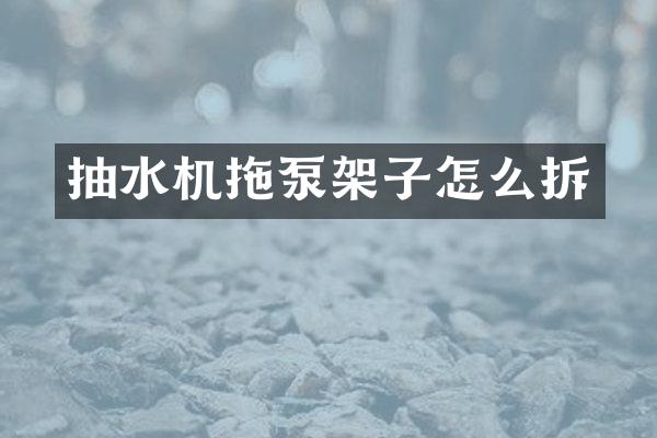 抽水機(jī)拖泵架子怎么拆