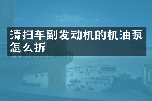 清掃車副發(fā)動機的機油泵怎么拆