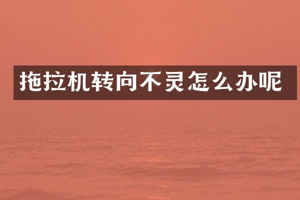 拖拉機(jī)轉(zhuǎn)向不靈怎么辦呢