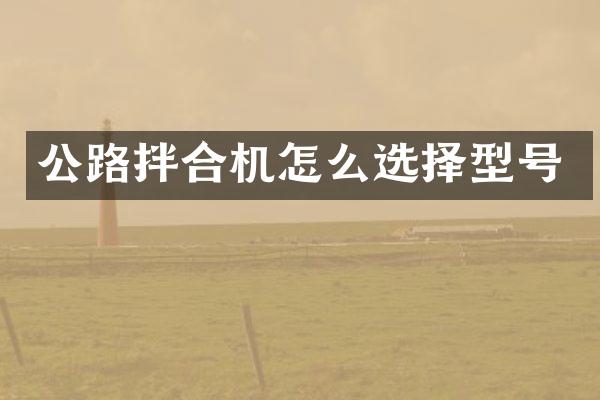 公路拌合機怎么選擇型號