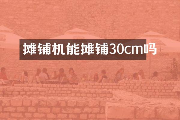 攤鋪機(jī)能攤鋪30cm嗎