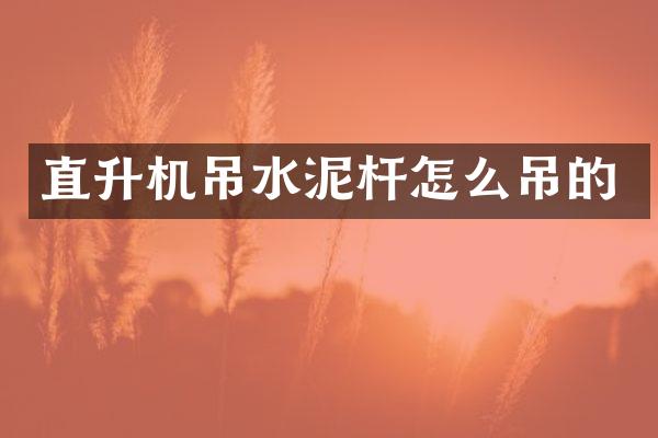 直升機(jī)吊水泥桿怎么吊的