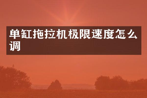 單缸拖拉機極限速度怎么調(diào)