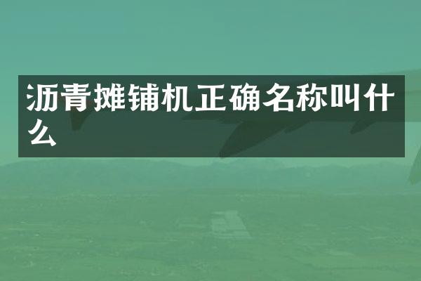 瀝青攤鋪機正確名稱叫什么