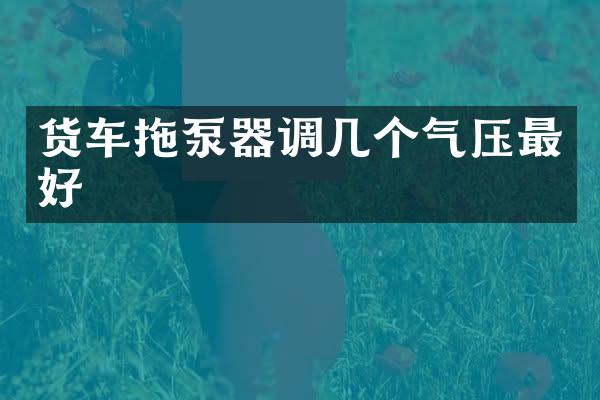 貨車拖泵器調(diào)幾個氣壓最好