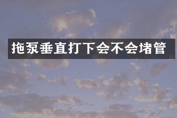 拖泵垂直打下會不會堵管