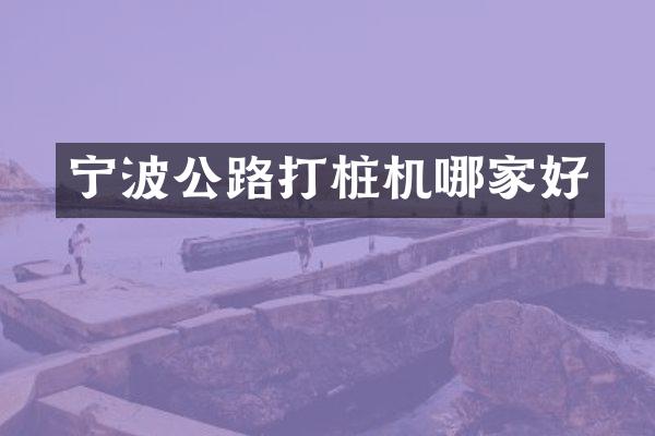 寧波公路打樁機(jī)哪家好