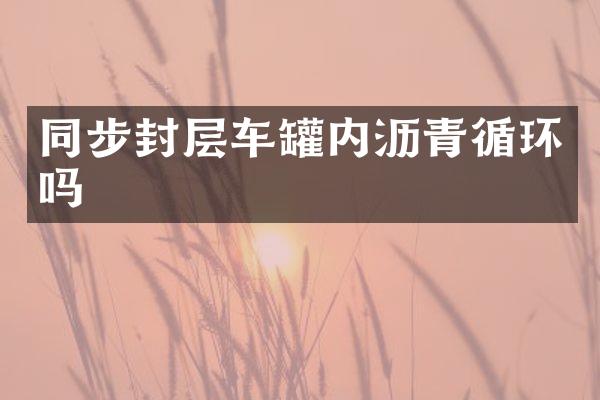 同步封層車罐內(nèi)瀝青循環(huán)嗎