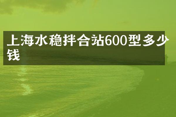 上海水穩(wěn)拌合站600型多少錢