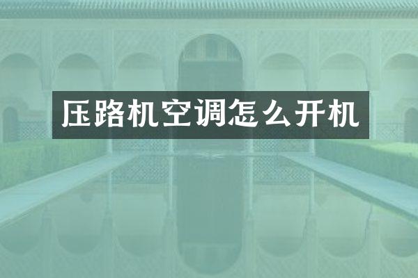 壓路機(jī)空調(diào)怎么開機(jī)