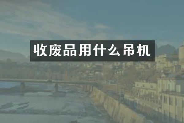 收廢品用什么吊機(jī)