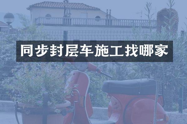 同步封層車施工找哪家