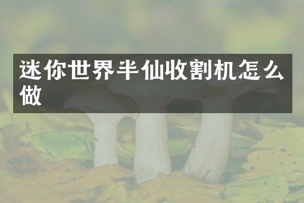 迷你世界半仙收割機(jī)怎么做