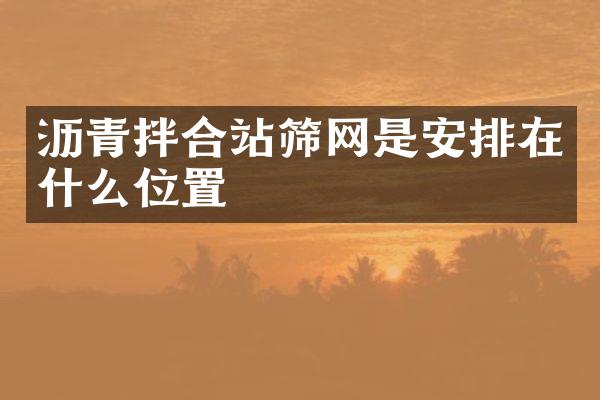 瀝青拌合站篩網(wǎng)是安排在什么位置