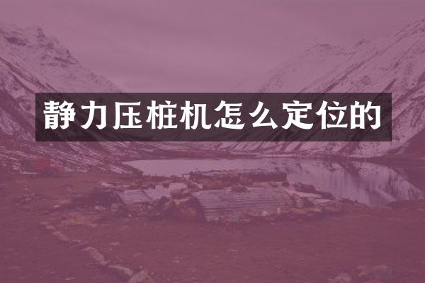 靜力壓樁機(jī)怎么定位的