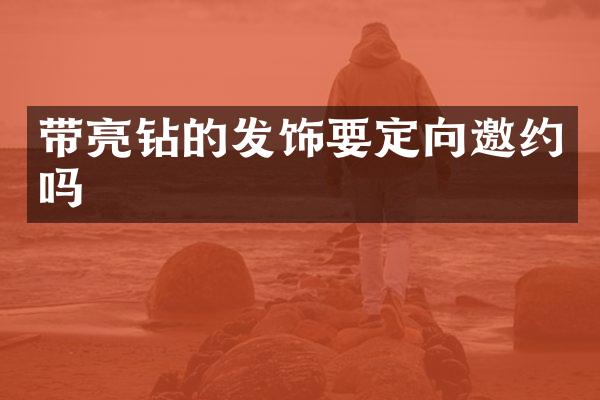 帶亮鉆的發(fā)飾要定向邀約嗎