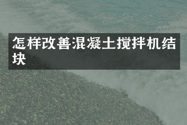 怎樣改善混凝土攪拌機(jī)結(jié)塊