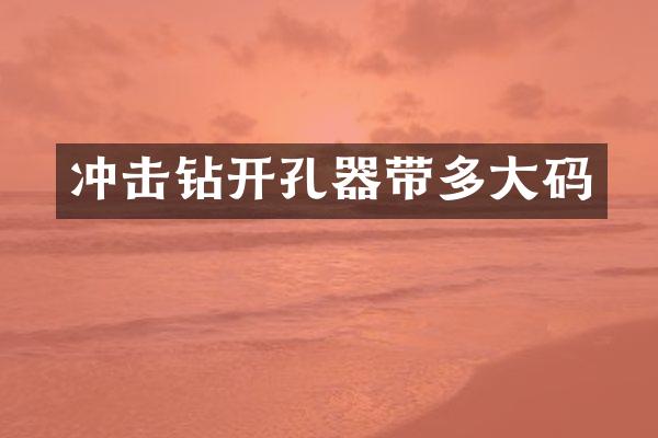 沖擊鉆開(kāi)孔器帶多大碼