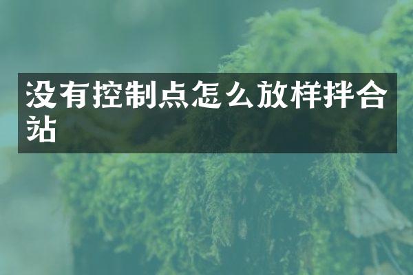 沒有控制點(diǎn)怎么放樣拌合站