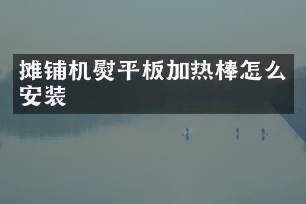 攤鋪機(jī)熨平板加熱棒怎么安裝