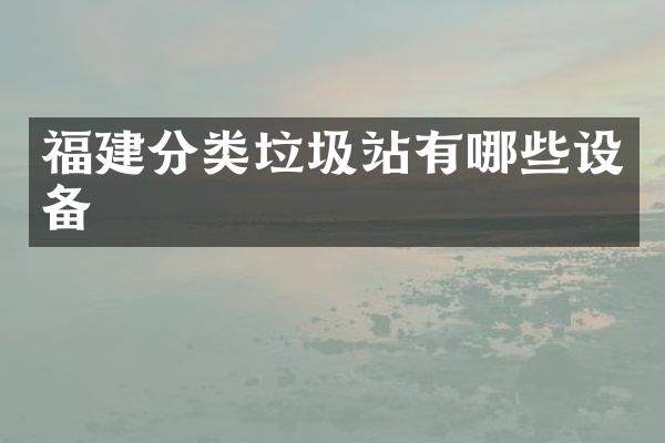 福建分類垃圾站有哪些設(shè)備