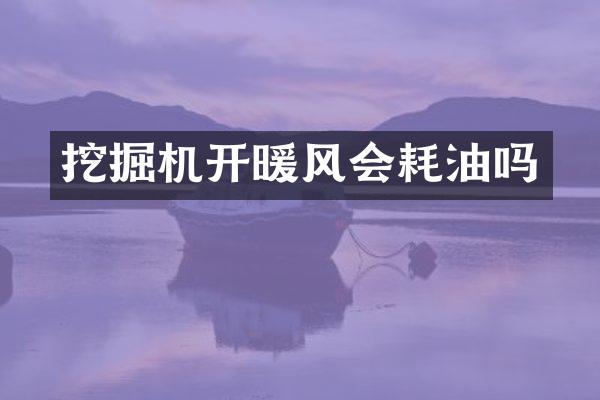 挖掘機(jī)開(kāi)暖風(fēng)會(huì)耗油嗎