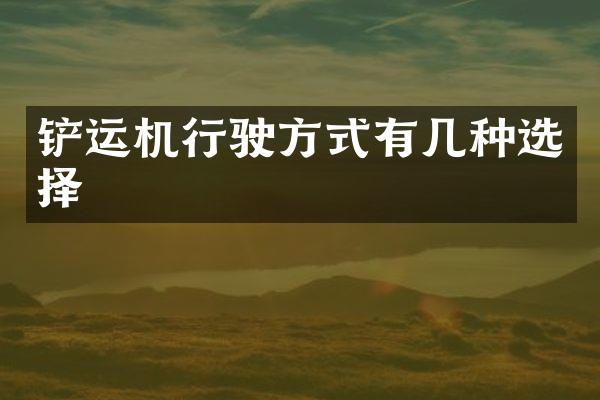 鏟運機行駛方式有幾種選擇