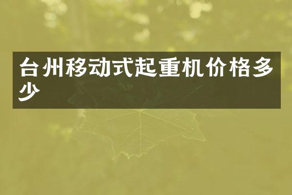 臺州移動式起重機價格多少