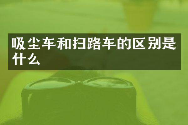 吸塵車和掃路車的區(qū)別是什么