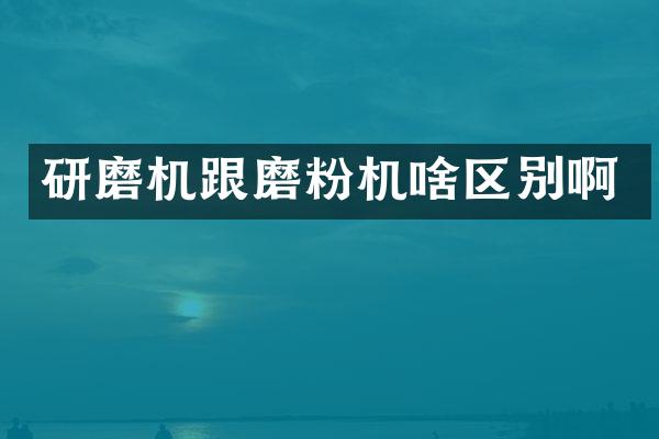 研磨機(jī)跟磨粉機(jī)啥區(qū)別啊