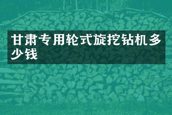 甘肅專用輪式旋挖鉆機多少錢