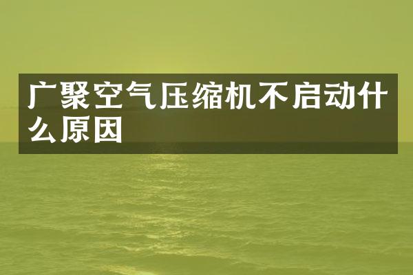 廣聚空氣壓縮機不啟動什么原因