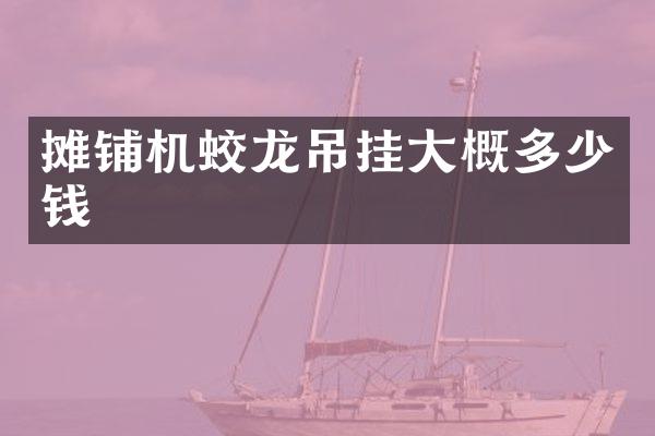 攤鋪機蛟龍吊掛大概多少錢