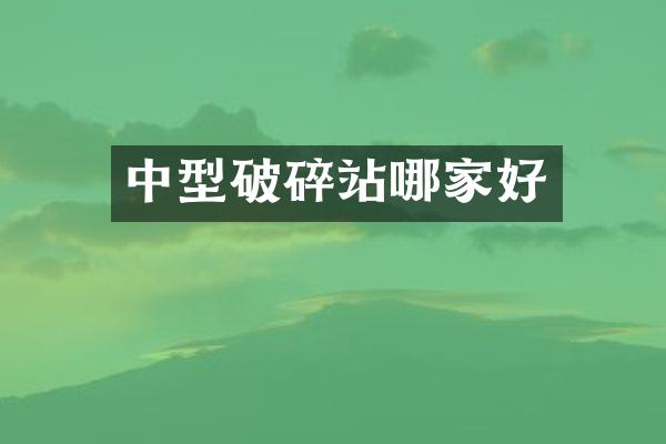 中型破碎站哪家好