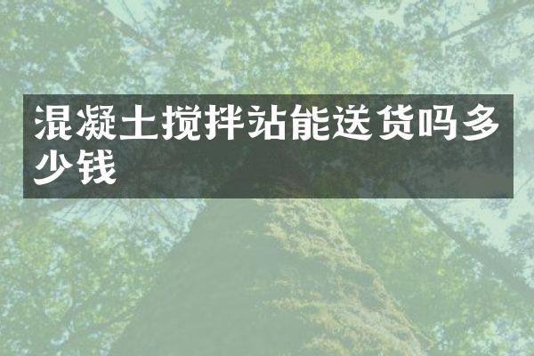 混凝土攪拌站能送貨嗎多少錢