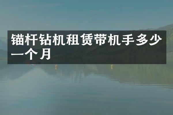 錨桿鉆機租賃帶機手多少一個月