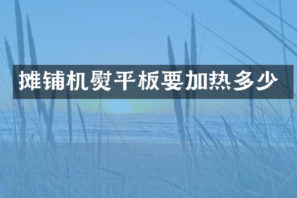 攤鋪機(jī)熨平板要加熱多少