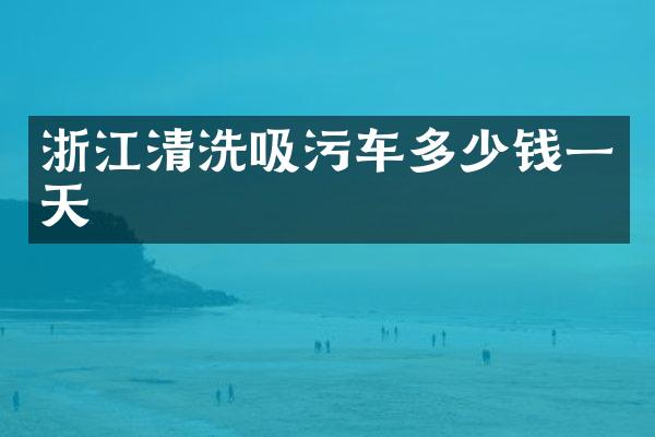 浙江清洗吸污車多少錢一天