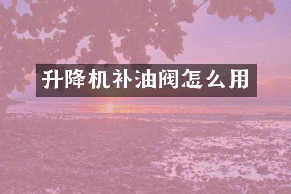 升降機(jī)補(bǔ)油閥怎么用