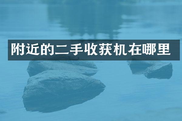 附近的二手收獲機在哪里