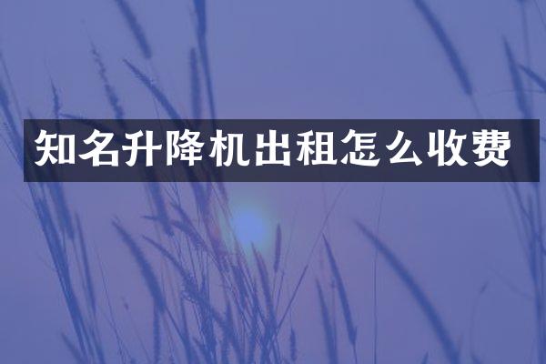 知名升降機出租怎么收費