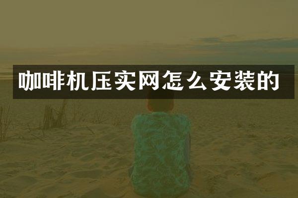 咖啡機(jī)壓實(shí)網(wǎng)怎么安裝的