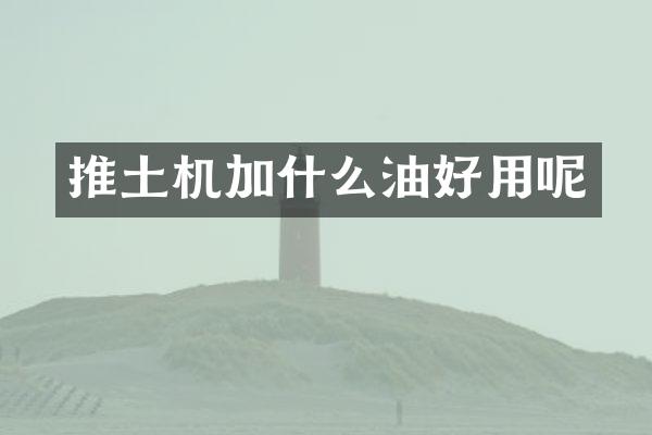 推土機(jī)加什么油好用呢