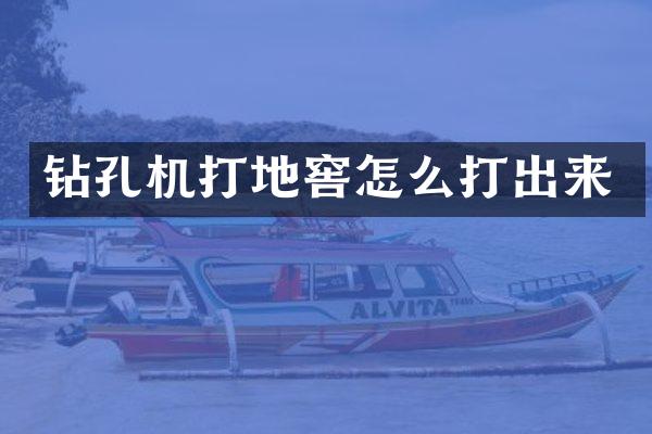 鉆孔機打地窖怎么打出來