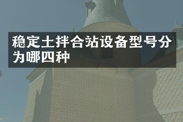 穩(wěn)定土拌合站設(shè)備型號分為哪四種