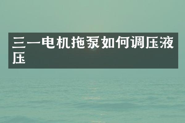 三一電機拖泵如何調(diào)壓液壓