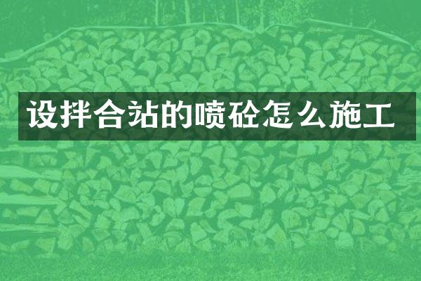 设拌合站的喷砼怎么施工