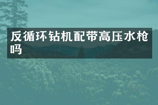 反循環(huán)鉆機(jī)配帶高壓水嗎