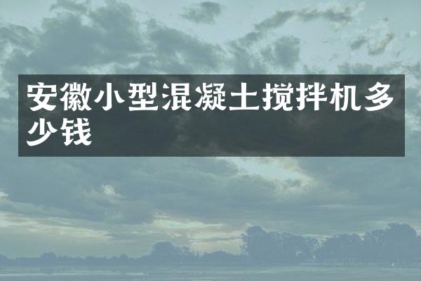 安徽小型混凝土攪拌機(jī)多少錢