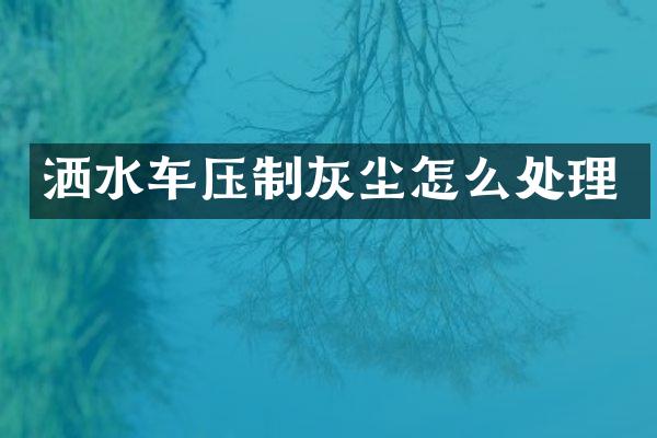 灑水車壓制灰塵怎么處理